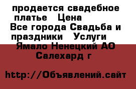 продается свадебное платье › Цена ­ 4 500 - Все города Свадьба и праздники » Услуги   . Ямало-Ненецкий АО,Салехард г.